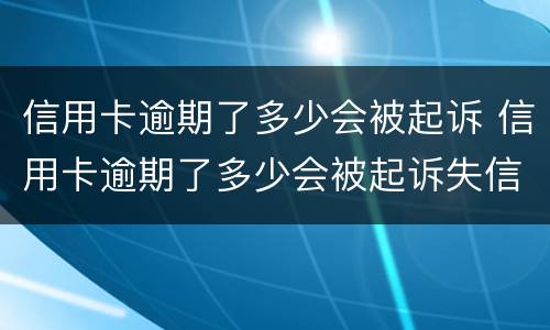 信用卡逾期了多少会被起诉 信用卡逾期了多少会被起诉失信人