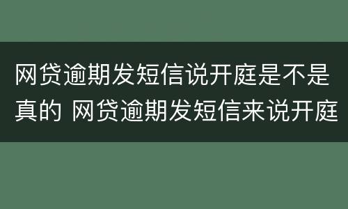 网贷逾期发短信说开庭是不是真的 网贷逾期发短信来说开庭审理是真的?