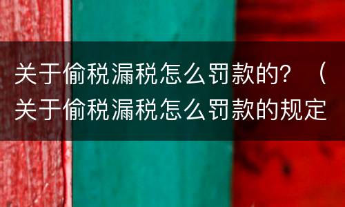 关于偷税漏税怎么罚款的？（关于偷税漏税怎么罚款的规定）