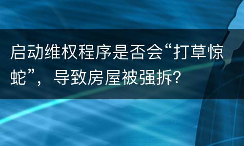 启动维权程序是否会“打草惊蛇”，导致房屋被强拆？