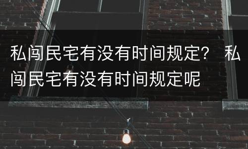 私闯民宅有没有时间规定？ 私闯民宅有没有时间规定呢