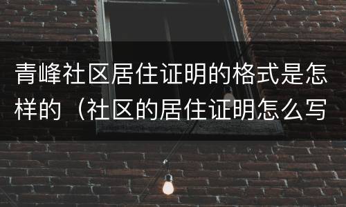 青峰社区居住证明的格式是怎样的（社区的居住证明怎么写）