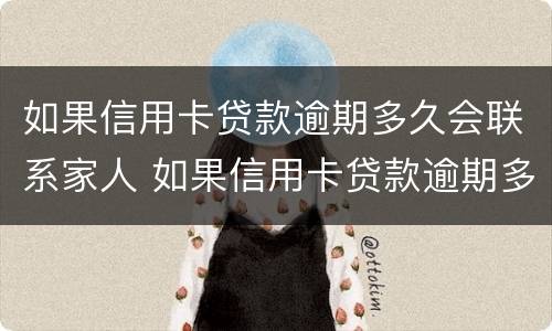 如果信用卡贷款逾期多久会联系家人 如果信用卡贷款逾期多久会联系家人呢