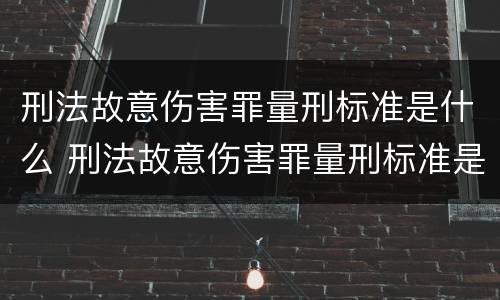 刑法故意伤害罪量刑标准是什么 刑法故意伤害罪量刑标准是什么