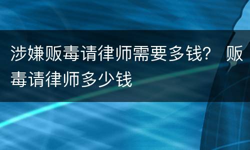 涉嫌贩毒请律师需要多钱？ 贩毒请律师多少钱