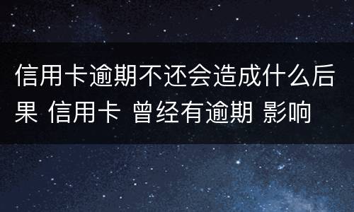 信用卡逾期不还会造成什么后果 信用卡 曾经有逾期 影响