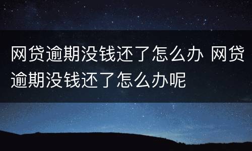 网贷逾期没钱还了怎么办 网贷逾期没钱还了怎么办呢