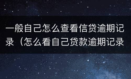 一般自己怎么查看信贷逾期记录（怎么看自己贷款逾期记录）