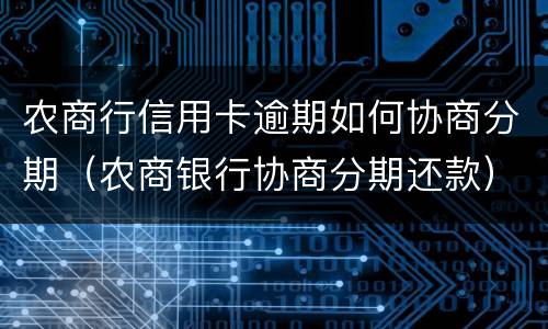 农商行信用卡逾期如何协商分期（农商银行协商分期还款）