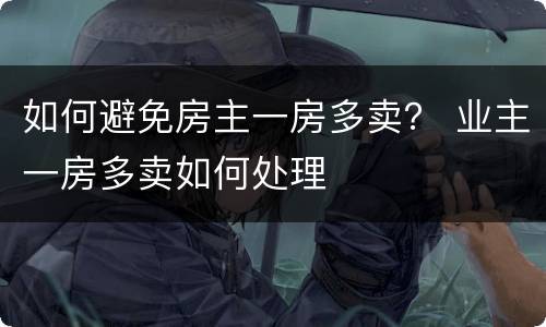 如何避免房主一房多卖？ 业主一房多卖如何处理
