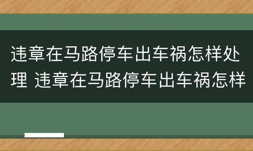 违章在马路停车出车祸怎样处理 违章在马路停车出车祸怎样处理的