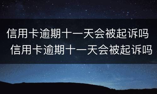 信用卡逾期十一天会被起诉吗 信用卡逾期十一天会被起诉吗知乎