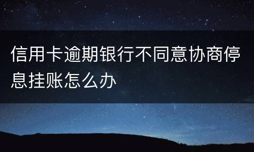 信用卡逾期银行不同意协商停息挂账怎么办