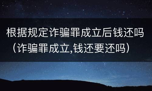 根据规定诈骗罪成立后钱还吗（诈骗罪成立,钱还要还吗）