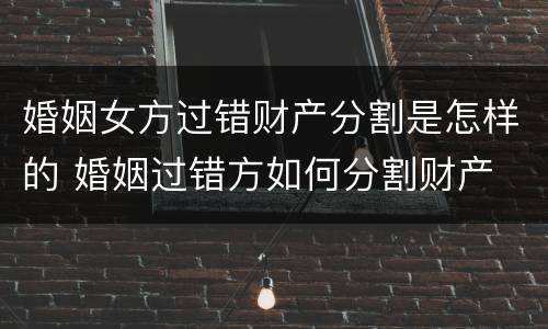 婚姻女方过错财产分割是怎样的 婚姻过错方如何分割财产