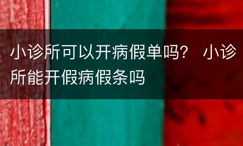 小诊所可以开病假单吗？ 小诊所能开假病假条吗