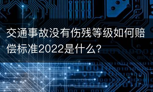 交通事故没有伤残等级如何赔偿标准2022是什么？