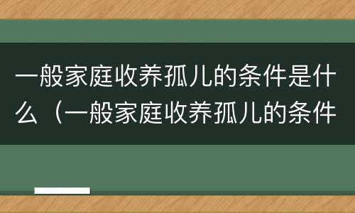 一般家庭收养孤儿的条件是什么（一般家庭收养孤儿的条件是什么呢）