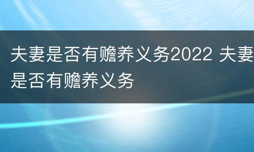 夫妻是否有赡养义务2022 夫妻是否有赡养义务