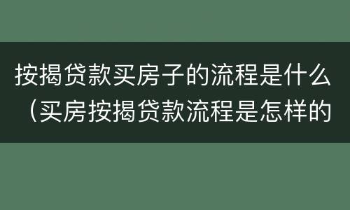 按揭贷款买房子的流程是什么（买房按揭贷款流程是怎样的）