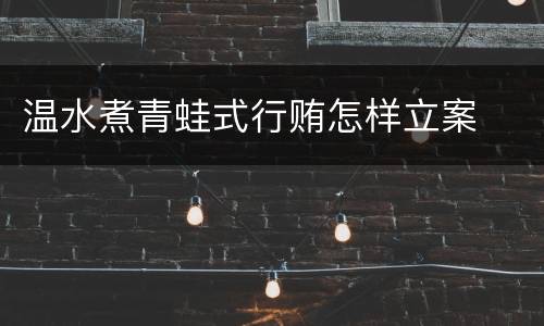 温水煮青蛙式行贿怎样立案