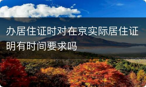 办居住证时对在京实际居住证明有时间要求吗