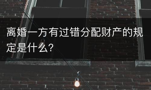 离婚一方有过错分配财产的规定是什么？