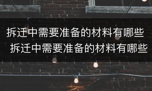 拆迁中需要准备的材料有哪些 拆迁中需要准备的材料有哪些东西