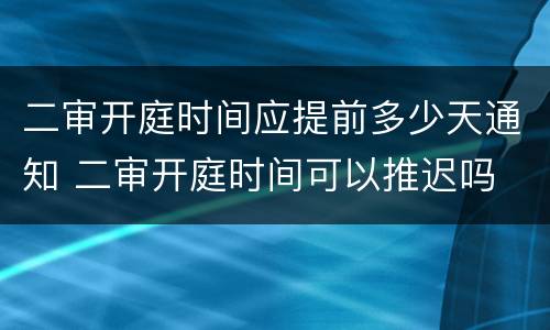 二审开庭时间应提前多少天通知 二审开庭时间可以推迟吗