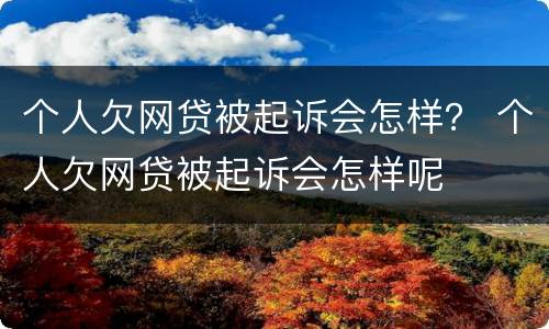 个人欠网贷被起诉会怎样？ 个人欠网贷被起诉会怎样呢