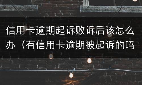 信用卡逾期起诉败诉后该怎么办（有信用卡逾期被起诉的吗）