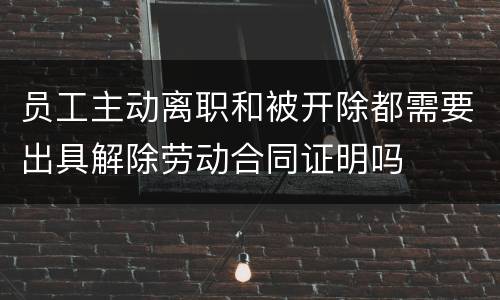 员工主动离职和被开除都需要出具解除劳动合同证明吗