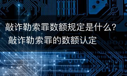 敲诈勒索罪数额规定是什么？ 敲诈勒索罪的数额认定