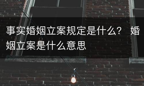 事实婚姻立案规定是什么？ 婚姻立案是什么意思