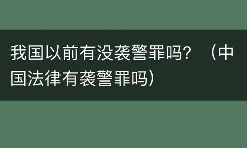 我国以前有没袭警罪吗？（中国法律有袭警罪吗）