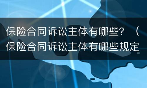 保险合同诉讼主体有哪些？（保险合同诉讼主体有哪些规定）