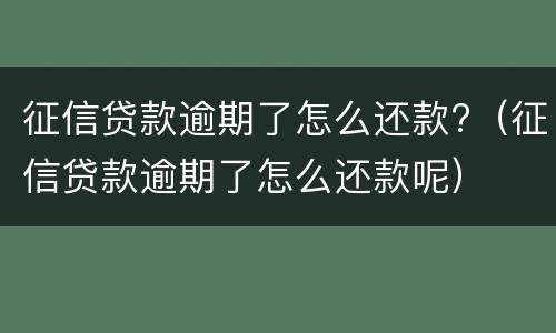 征信贷款逾期了怎么还款?（征信贷款逾期了怎么还款呢）