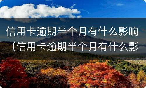 信用卡逾期半个月有什么影响（信用卡逾期半个月有什么影响嘛）
