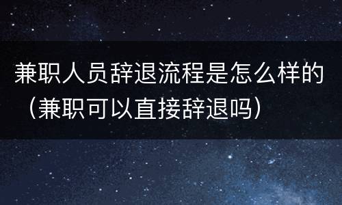 兼职人员辞退流程是怎么样的（兼职可以直接辞退吗）