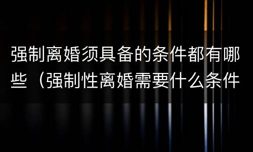 强制离婚须具备的条件都有哪些（强制性离婚需要什么条件）