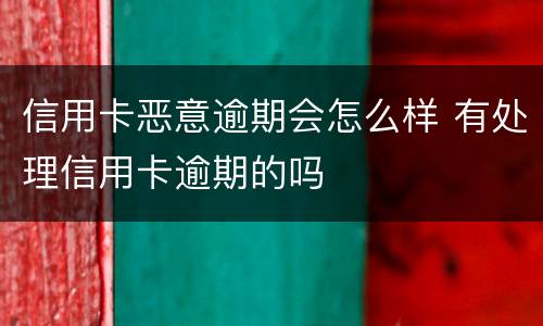 信用卡恶意逾期会怎么样 有处理信用卡逾期的吗
