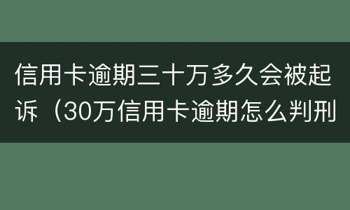 信用卡逾期三十万多久会被起诉（30万信用卡逾期怎么判刑）
