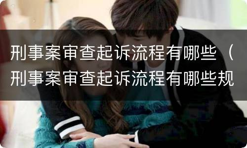 刑事案审查起诉流程有哪些（刑事案审查起诉流程有哪些规定）