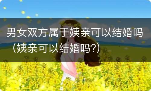 男女双方属于姨亲可以结婚吗（姨亲可以结婚吗?）