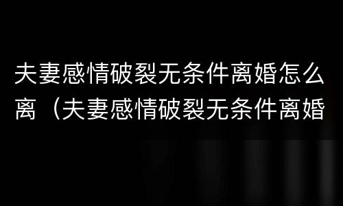 夫妻感情破裂无条件离婚怎么离（夫妻感情破裂无条件离婚怎么离的）