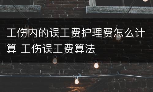 工伤内的误工费护理费怎么计算 工伤误工费算法