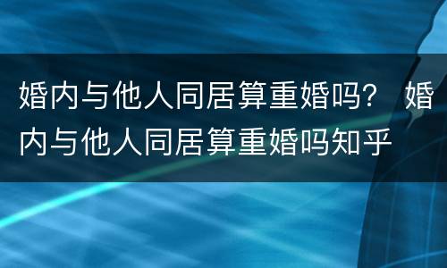 婚内与他人同居算重婚吗？ 婚内与他人同居算重婚吗知乎