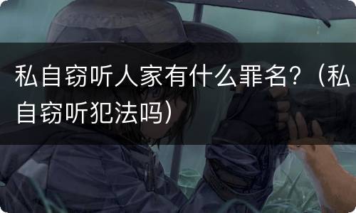 私自窃听人家有什么罪名?（私自窃听犯法吗）