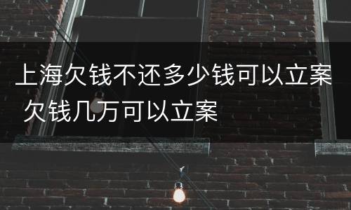 上海欠钱不还多少钱可以立案 欠钱几万可以立案