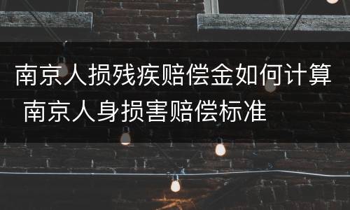 南京人损残疾赔偿金如何计算 南京人身损害赔偿标准